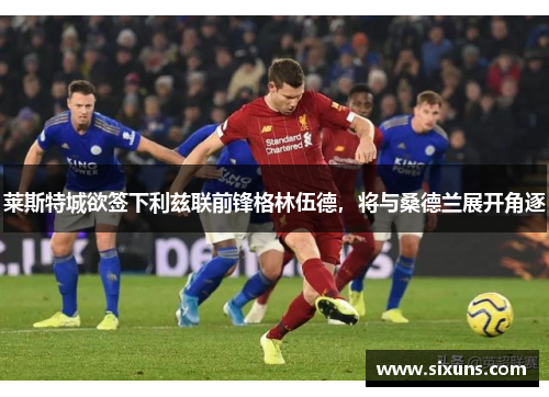 莱斯特城欲签下利兹联前锋格林伍德，将与桑德兰展开角逐