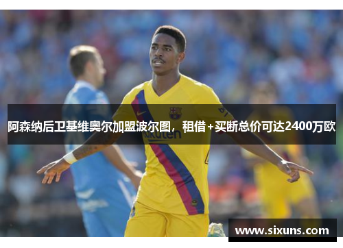 阿森纳后卫基维奥尔加盟波尔图，租借+买断总价可达2400万欧