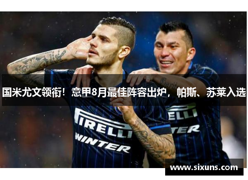 国米尤文领衔！意甲8月最佳阵容出炉，帕斯、苏莱入选